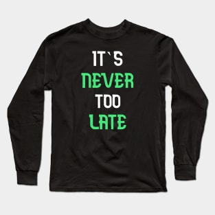 Its never too late T-Shirt Long Sleeve T-Shirt